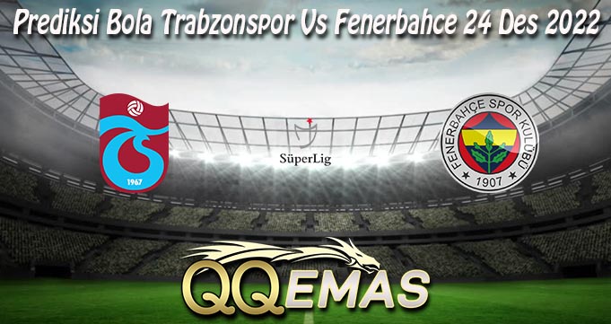 Prediksi Bola Trabzonspor Vs Fenerbahce 24 Des 2022